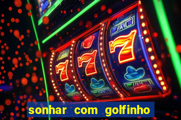 sonhar com golfinho jogo do bicho