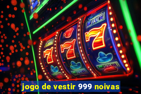 jogo de vestir 999 noivas