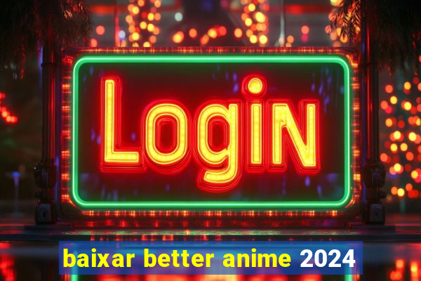 baixar better anime 2024