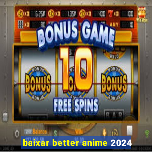 baixar better anime 2024