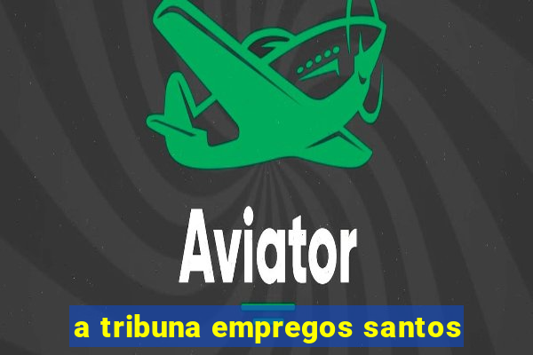 a tribuna empregos santos