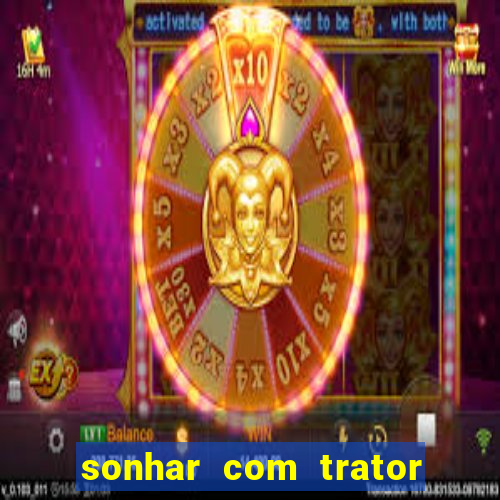 sonhar com trator jogo do bicho