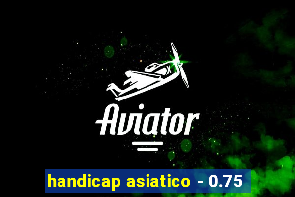 handicap asiatico - 0.75