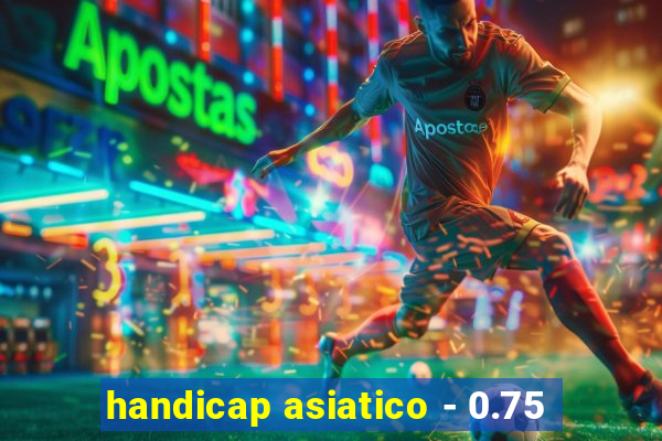 handicap asiatico - 0.75