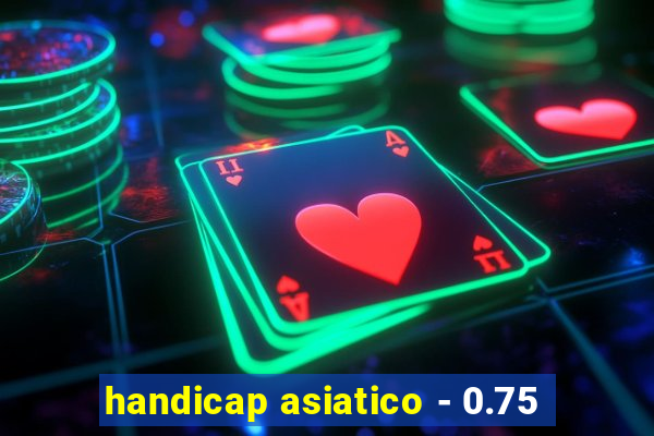 handicap asiatico - 0.75