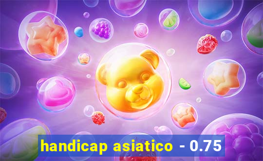 handicap asiatico - 0.75