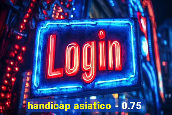 handicap asiatico - 0.75