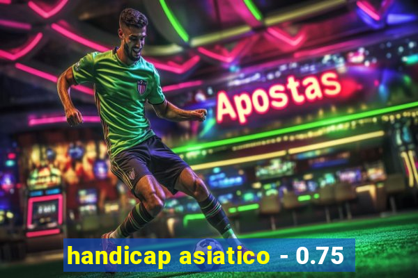 handicap asiatico - 0.75