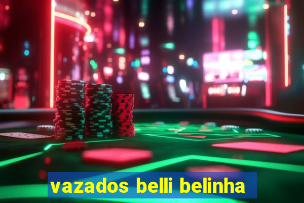 vazados belli belinha