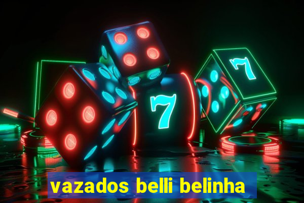 vazados belli belinha