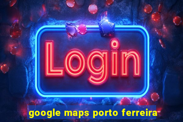 google maps porto ferreira