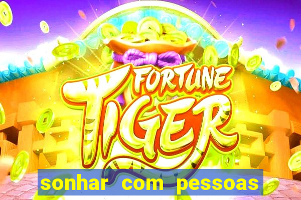 sonhar com pessoas falsas jogo do bicho