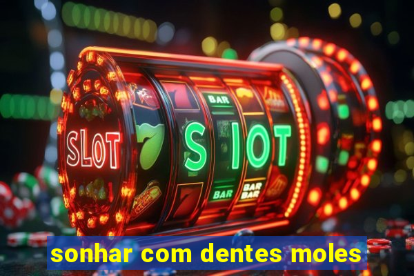 sonhar com dentes moles