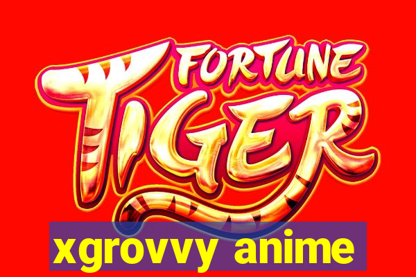 xgrovvy anime