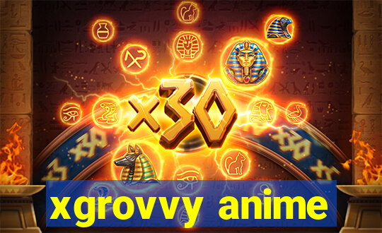 xgrovvy anime