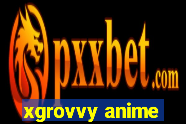 xgrovvy anime