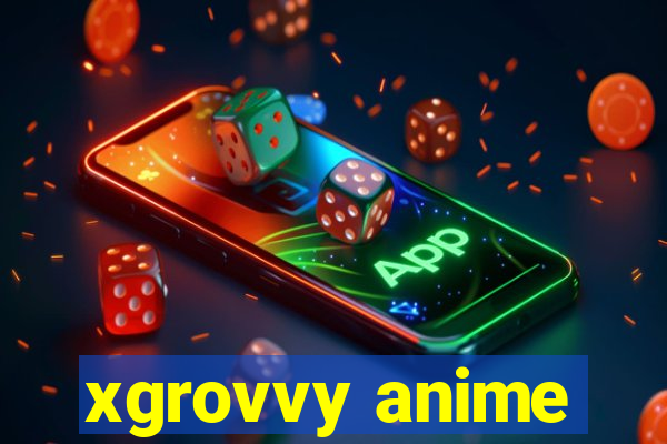 xgrovvy anime