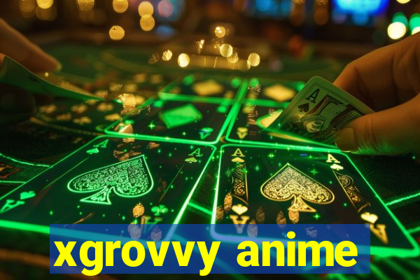 xgrovvy anime