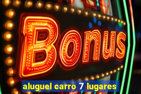 aluguel carro 7 lugares