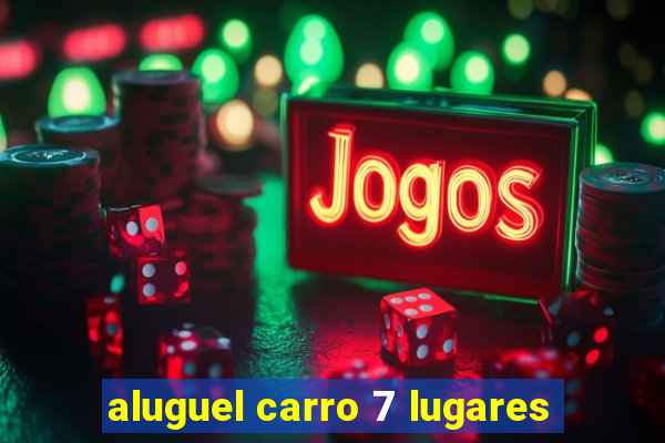 aluguel carro 7 lugares