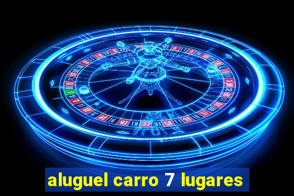 aluguel carro 7 lugares