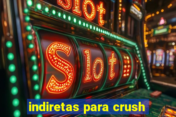 indiretas para crush