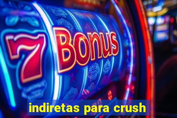 indiretas para crush