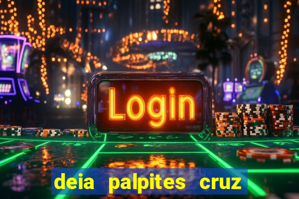 deia palpites cruz do dia