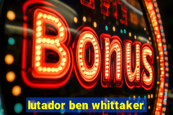 lutador ben whittaker