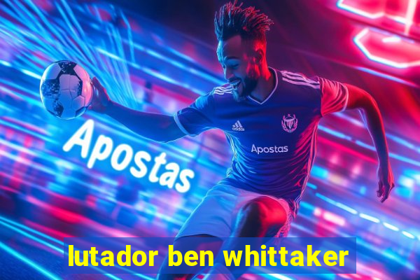 lutador ben whittaker