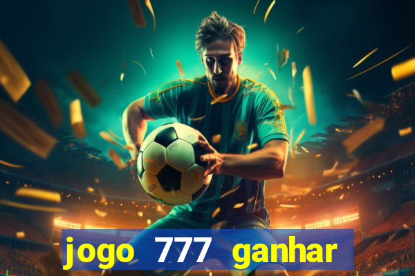 jogo 777 ganhar dinheiro de verdade