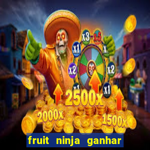 fruit ninja ganhar dinheiro sem depositar