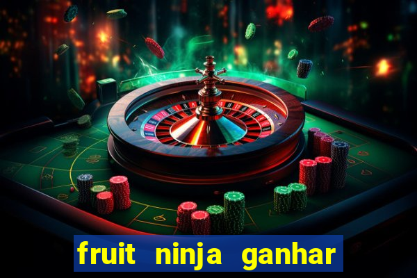 fruit ninja ganhar dinheiro sem depositar