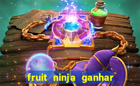 fruit ninja ganhar dinheiro sem depositar