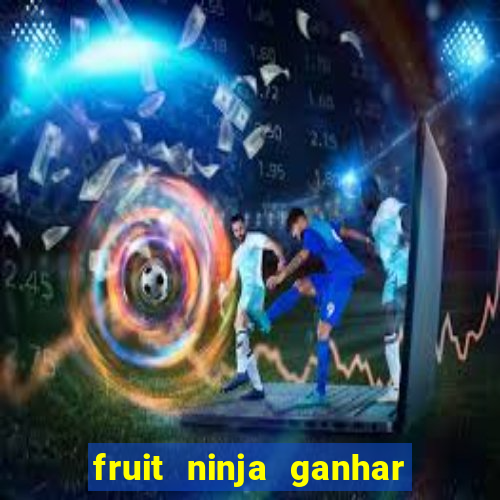 fruit ninja ganhar dinheiro sem depositar