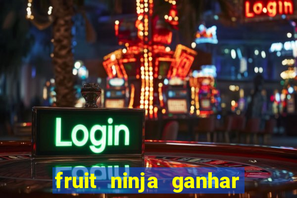 fruit ninja ganhar dinheiro sem depositar