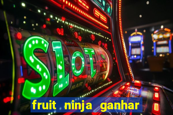 fruit ninja ganhar dinheiro sem depositar