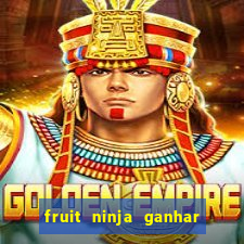 fruit ninja ganhar dinheiro sem depositar