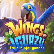 fruit ninja ganhar dinheiro sem depositar