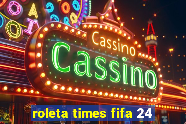 roleta times fifa 24