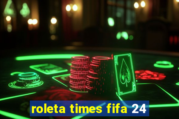 roleta times fifa 24