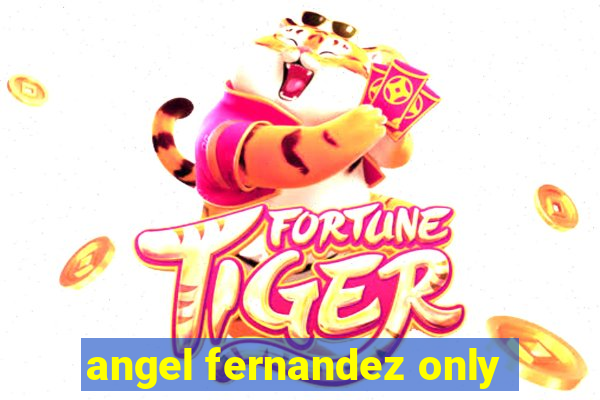 angel fernandez only