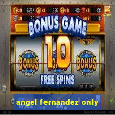 angel fernandez only