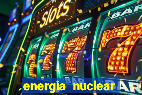 energia nuclear vantagens e desvantagens