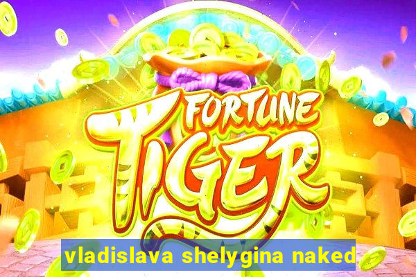 vladislava shelygina naked