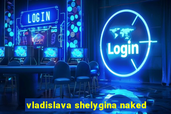 vladislava shelygina naked