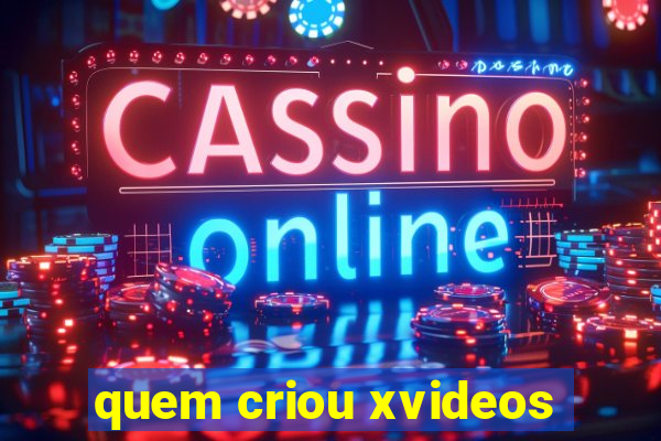 quem criou xvideos