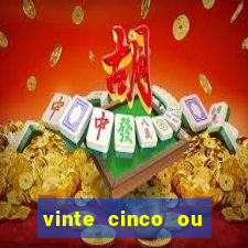 vinte cinco ou vinte e cinco