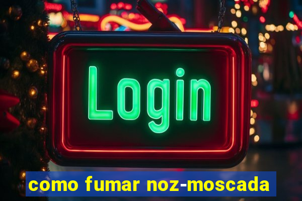 como fumar noz-moscada