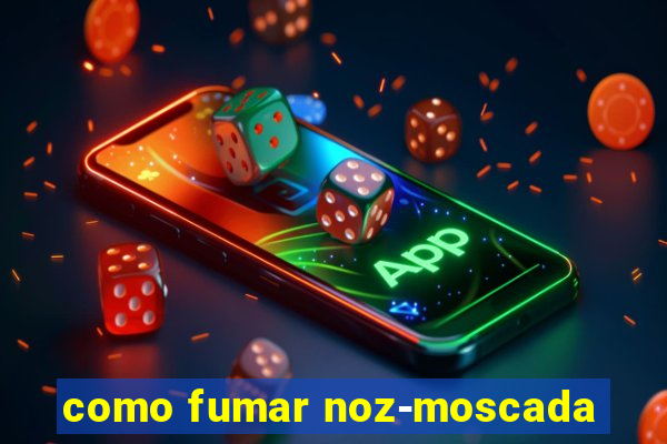 como fumar noz-moscada